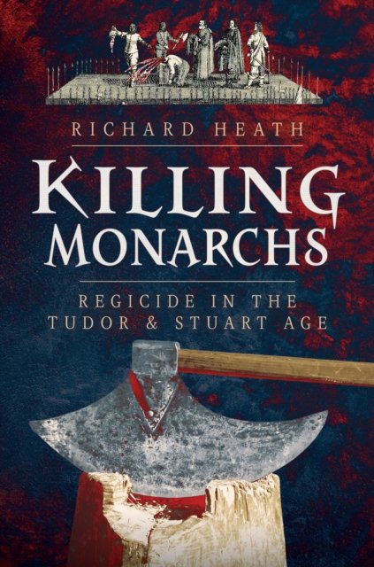 Cover for Richard Heath · Killing Monarchs: Regicide in the Tudor and Stuart Age (Hardcover Book) (2025)