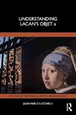 Cover for Juan Pablo Lucchelli · Understanding Lacan's Objet a - The Lines of the Symbolic in Psychoanalysis Series (Paperback Book) (2025)