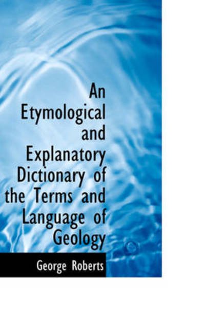 Cover for George Roberts · An Etymological and Explanatory Dictionary of the Terms and Language of Geology (Paperback Book) (2009)