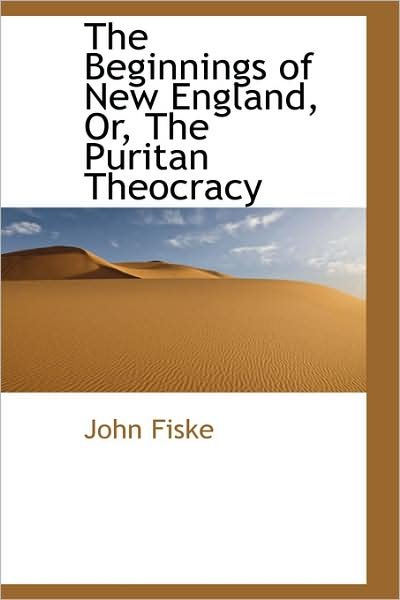Cover for John Fiske · The Beginnings of New England, Or, the Puritan Theocracy (Hardcover Book) (2009)