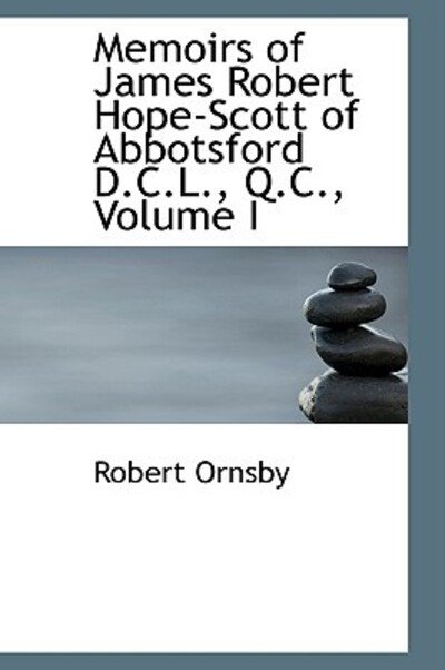Cover for Robert Ornsby · Memoirs of James Robert Hope-scott of Abbotsford D.c.l., Q.c., Volume I (Hardcover Book) (2009)