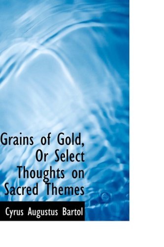 Cover for Cyrus Augustus Bartol · Grains of Gold, or Select Thoughts on Sacred Themes (Hardcover Book) (2009)