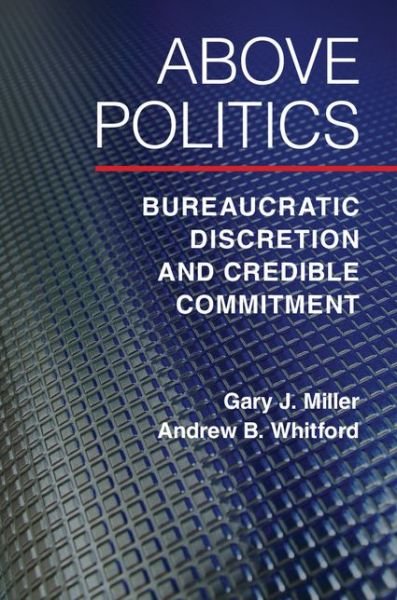Cover for Miller, Gary J. (Washington University, St Louis) · Above Politics: Bureaucratic Discretion and Credible Commitment - Political Economy of Institutions and Decisions (Paperback Book) (2016)