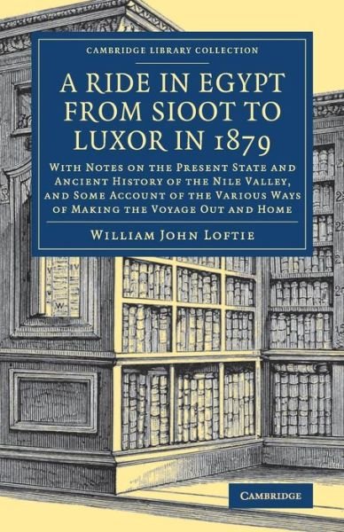 Cover for William John Loftie · A Ride in Egypt from Sioot to Luxor in 1879: With Notes on the Present State and Ancient History of the Nile Valley, and Some Account of the Various Ways of Making the Voyage out and Home - Cambridge Library Collection - Travel, Middle East and Asia Minor (Paperback Book) (2018)