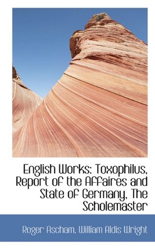 Cover for William Aldis Wright · English Works: Toxophilus, Report of the Affaires and State of Germany, the Scholemaster (Paperback Book) (2009)