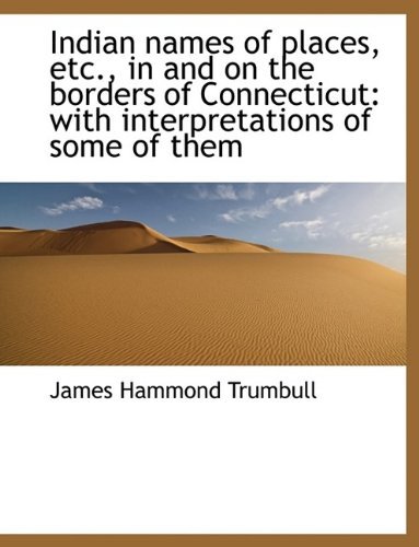 Cover for J Hammond Trumbull · Indian Names of Places, Etc., in and on the Borders of Connecticut: With Interpretations of Some of (Hardcover Book) (2009)