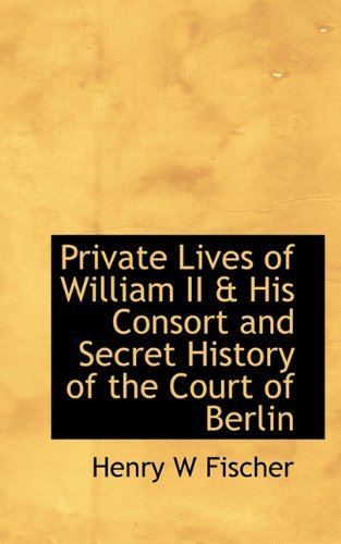 Cover for Henry W Fischer · Private Lives of William II &amp; His Consort and Secret History of the Court of Berlin (Paperback Book) (2009)