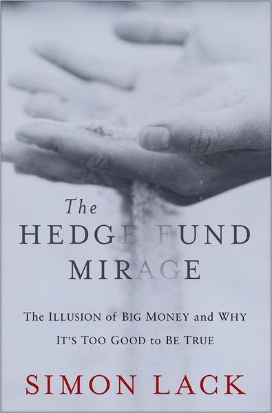 Cover for Simon A. Lack · The Hedge Fund Mirage: The Illusion of Big Money and Why It's Too Good to Be True (Hardcover Book) (2012)