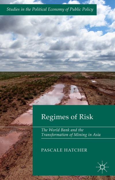 Cover for Pascale Hatcher · Regimes of Risk: The World Bank and the Transformation of Mining in Asia - Studies in the Political Economy of Public Policy (Hardcover Book) (2014)