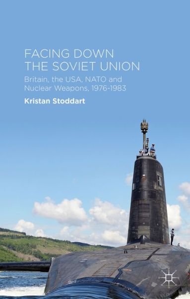 Cover for Kristan Stoddart · Facing Down the Soviet Union: Britain, the USA, NATO and Nuclear Weapons, 1976-1983 (Hardcover Book) (2014)