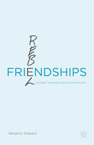 Cover for Benjamin Shepard · Rebel Friendships: “Outsider” Networks and Social Movements (Hardcover Book) [1st ed. 2015 edition] (2015)
