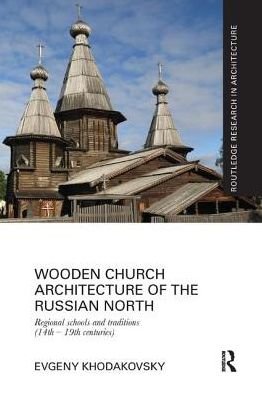 Cover for Khodakovsky, Evgeny (St. Petersburg State University, Russia) · Wooden Church Architecture of the Russian North: Regional Schools and Traditions (14th - 19th centuries) - Routledge Research in Architecture (Paperback Book) (2017)