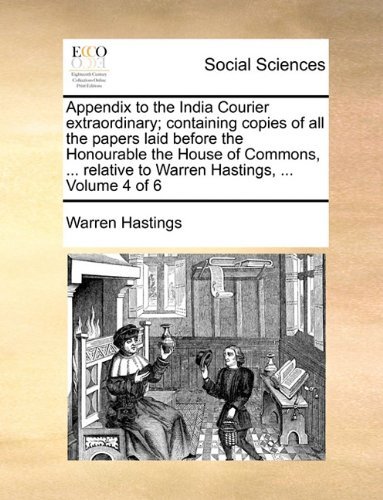 Cover for Warren Hastings · Appendix to the India Courier Extraordinary; Containing Copies of All the Papers Laid Before the Honourable the House of Commons, ... Relative to Warren Hastings, ...  Volume 4 of 6 (Paperback Book) (2010)