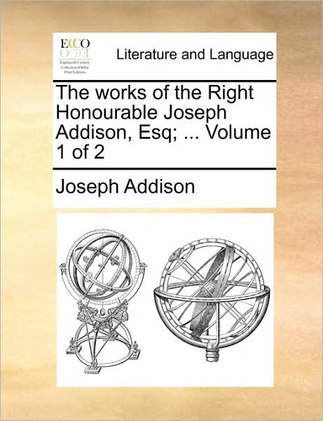 Cover for Joseph Addison · The Works of the Right Honourable Joseph Addison, Esq; ... Volume 1 of 2 (Paperback Book) (2010)