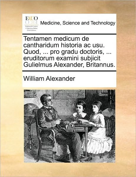 Cover for William Alexander · Tentamen Medicum De Cantharidum Historia Ac Usu. Quod, ... Pro Gradu Doctoris, ... Eruditorum Examini Subjicit Gulielmus Alexander, Britannus. (Paperback Book) (2010)