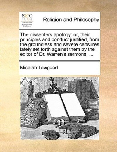 Cover for Micaiah Towgood · The Dissenters Apology: Or, Their Principles and Conduct Justified, from the Groundless and Severe Censures Lately Set Forth Against Them by T (Paperback Book) (2010)