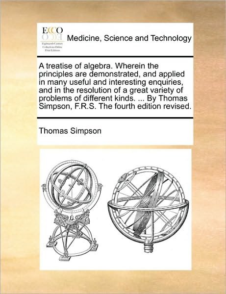 Cover for Thomas Simpson · A Treatise of Algebra. Wherein the Principles Are Demonstrated, and Applied in Many Useful and Interesting Enquiries, and in the Resolution of a Great V (Paperback Book) (2010)