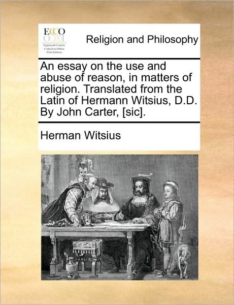 Cover for Herman Witsius · An Essay on the Use and Abuse of Reason, in Matters of Religion. Translated from the Latin of Hermann Witsius, D.d. by John Carter, [sic]. (Paperback Book) (2010)