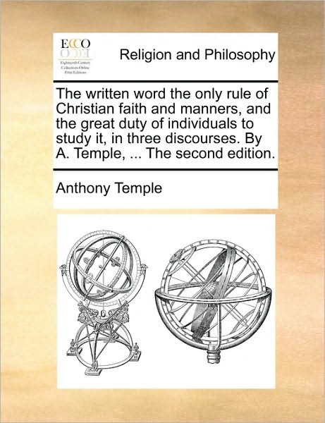 Cover for Anthony Temple · The Written Word the Only Rule of Christian Faith and Manners, and the Great Duty of Individuals to Study It, in Three Discourses. by A. Temple, ... the S (Paperback Book) (2010)
