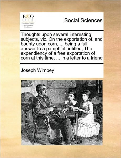Cover for Joseph Wimpey · Thoughts Upon Several Interesting Subjects, Viz. on the Exportation Of, and Bounty Upon Corn, ... Being a Full Answer to a Pamphlet, Intitled, the Exp (Paperback Book) (2010)