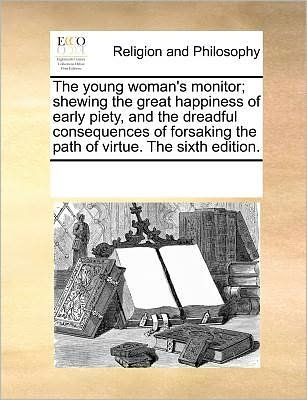 Cover for See Notes Multiple Contributors · The Young Woman's Monitor; Shewing the Great Happiness of Early Piety, and the Dreadful Consequences of Forsaking the Path of Virtue. the Sixth Edition. (Paperback Book) (2010)