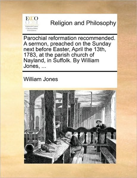 Cover for William Jones · Parochial Reformation Recommended. a Sermon, Preached on the Sunday Next Before Easter, April the 13th, 1783, at the Parish Church of Nayland, in Suff (Paperback Book) (2010)