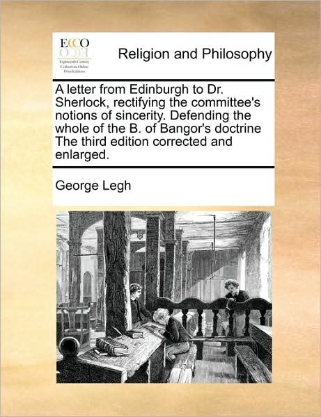 Cover for George Legh · A Letter from Edinburgh to Dr. Sherlock, Rectifying the Committee's Notions of Sincerity. Defending the Whole of the B. of Bangor's Doctrine the Third E (Paperback Book) (2010)