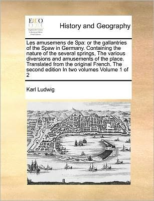 Cover for Karl Ludwig · Les Amusemens De Spa: or the Gallantries of the Spaw in Germany. Containing the Nature of the Several Springs, the Various Diversions and Am (Paperback Book) (2010)