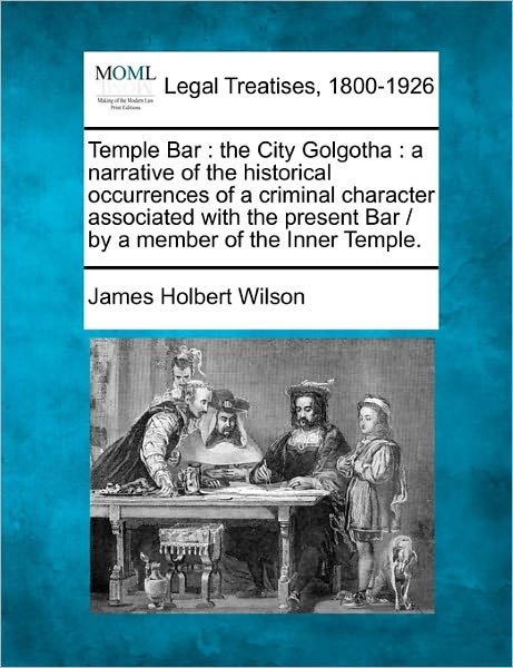 Cover for James Holbert Wilson · Temple Bar: the City Golgotha: a Narrative of the Historical Occurrences of a Criminal Character Associated with the Present Bar (Paperback Book) (2010)