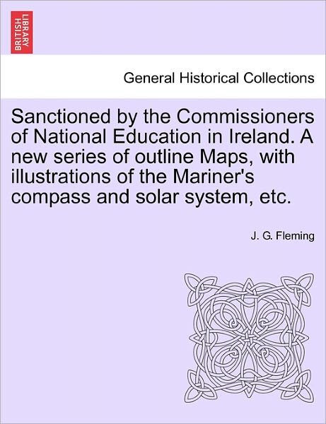J G Fleming · Sanctioned by the Commissioners of National Education in Ireland. a New Series of Outline Maps, with Illustrations of the Mariner's Compass and Solar (Paperback Book) (2011)