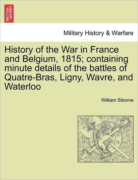 Cover for William Siborne · History of the War in France and Belgium, 1815; Containing Minute Details of the Battles of Quatre-bras, Ligny, Wavre, and Waterloo. Vol. I (Paperback Book) (2011)