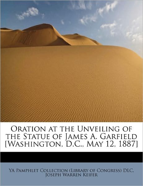 Cover for Joseph Warren Keifer · Oration at the Unveiling of the Statue of James A. Garfield [washington, D.c., May 12, 1887] (Paperback Book) (2011)