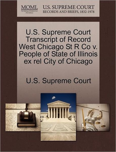 Cover for U S Supreme Court · U.s. Supreme Court Transcript of Record West Chicago St R Co V. People of State of Illinois Ex Rel City of Chicago (Paperback Book) (2011)