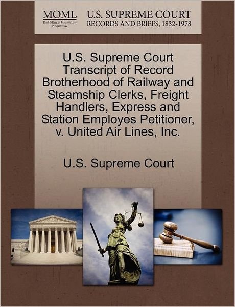 Cover for U S Supreme Court · U.s. Supreme Court Transcript of Record Brotherhood of Railway and Steamship Clerks, Freight Handlers, Express and Station Employes Petitioner, V. Uni (Paperback Book) (2011)