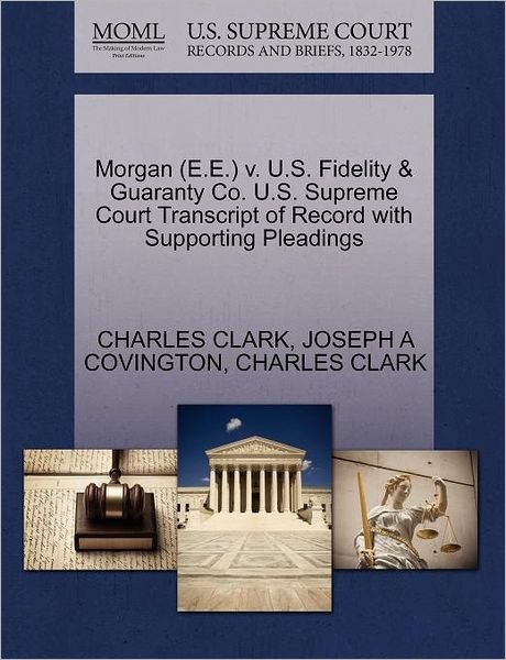Cover for Charles Clark · Morgan (E.e.) V. U.s. Fidelity &amp; Guaranty Co. U.s. Supreme Court Transcript of Record with Supporting Pleadings (Paperback Book) (2011)