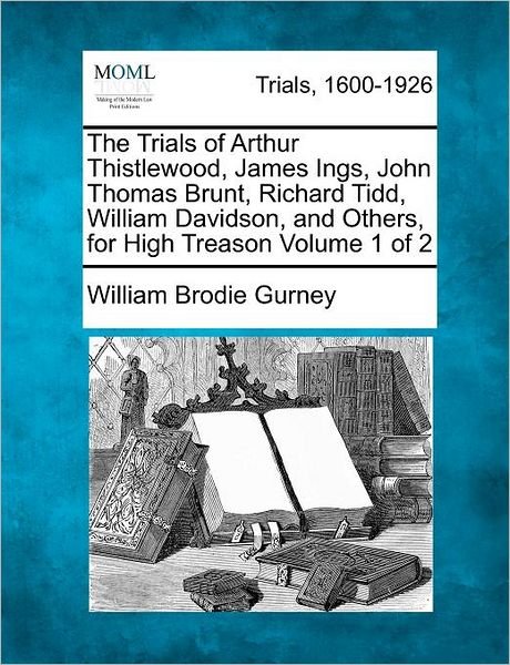 Cover for William Brodie Gurney · The Trials of Arthur Thistlewood, James Ings, John Thomas Brunt, Richard Tidd, William Davidson, and Others, for High Treason Volume 1 of 2 (Paperback Book) (2012)