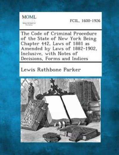 Cover for Lewis Rathbone Parker · The Code of Criminal Procedure of the State of New York Being Chapter 442, Laws of 1881 As Amended by Laws of 1882-1902, Inclusive, with Notes of Deci (Paperback Book) (2013)