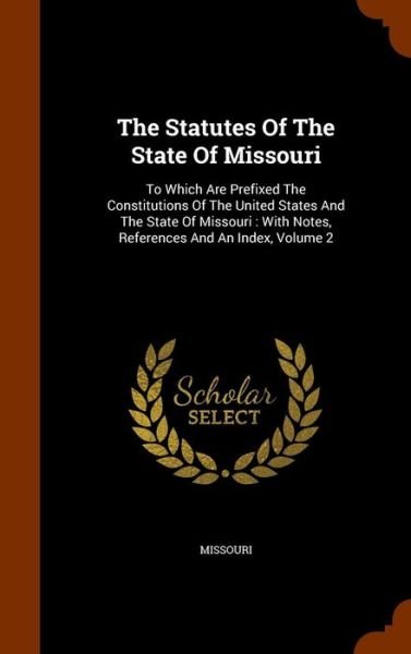 Cover for Missouri · The Statutes Of The State Of Missouri : To Which Are Prefixed The Constitutions Of The United States And The State Of Missouri (Hardcover Book) (2015)