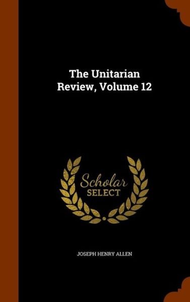 Cover for Joseph Henry Allen · The Unitarian Review, Volume 12 (Hardcover Book) (2015)
