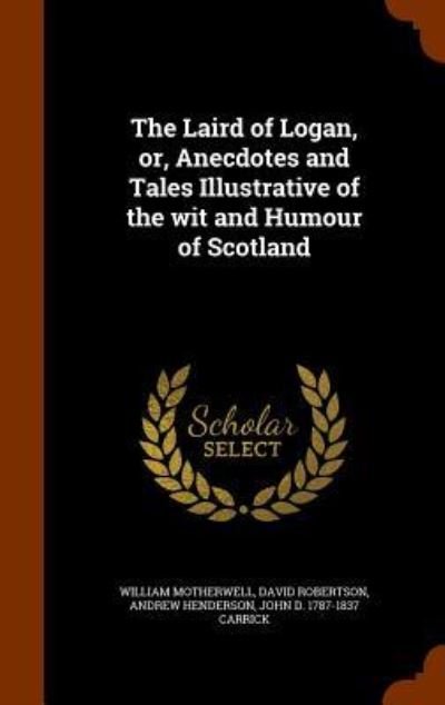 Cover for William Motherwell · The Laird of Logan, Or, Anecdotes and Tales Illustrative of the Wit and Humour of Scotland (Hardcover Book) (2015)