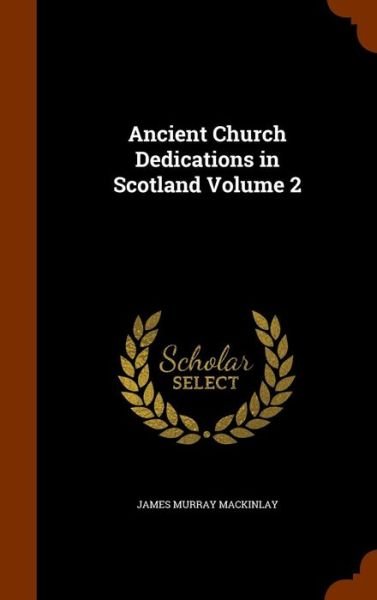 Cover for James Murray Mackinlay · Ancient Church Dedications in Scotland Volume 2 (Hardcover Book) (2015)