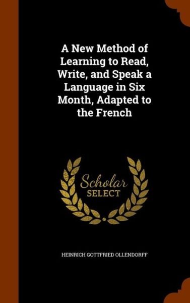Cover for Heinrich Gottfried Ollendorff · A New Method of Learning to Read, Write, and Speak a Language in Six Month, Adapted to the French (Hardcover Book) (2015)