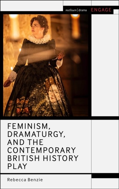 Cover for Benzie, Rebecca (University of York, UK) · Feminism, Dramaturgy, and the Contemporary British History Play - Methuen Drama Engage (Paperback Book) (2026)