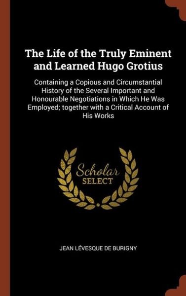 Cover for Jean Levesque De Burigny · The Life of the Truly Eminent and Learned Hugo Grotius (Hardcover Book) (2017)