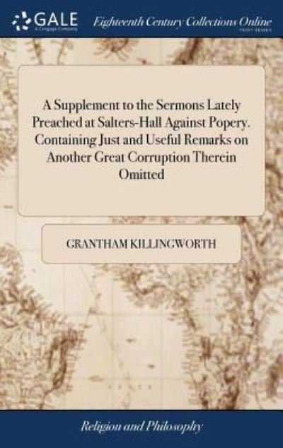 Cover for Grantham Killingworth · A Supplement to the Sermons Lately Preached at Salters-Hall Against Popery. Containing Just and Useful Remarks on Another Great Corruption Therein Omitted (Hardcover Book) (2018)