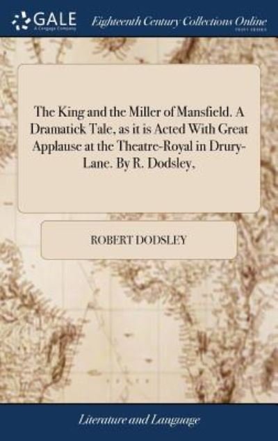 Cover for Robert Dodsley · The King and the Miller of Mansfield. a Dramatick Tale, as It Is Acted with Great Applause at the Theatre-Royal in Drury-Lane. by R. Dodsley, (Hardcover Book) (2018)