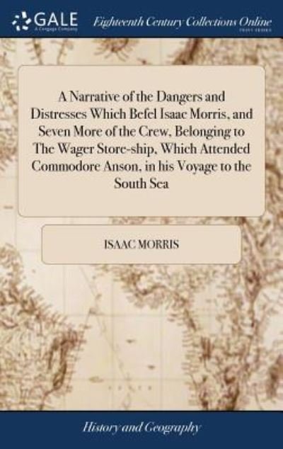 Cover for Isaac Morris · A Narrative of the Dangers and Distresses Which Befel Isaac Morris, and Seven More of the Crew, Belonging to the Wager Store-Ship, Which Attended ... Containing an Account of Their Adventures, (Hardcover Book) (2018)