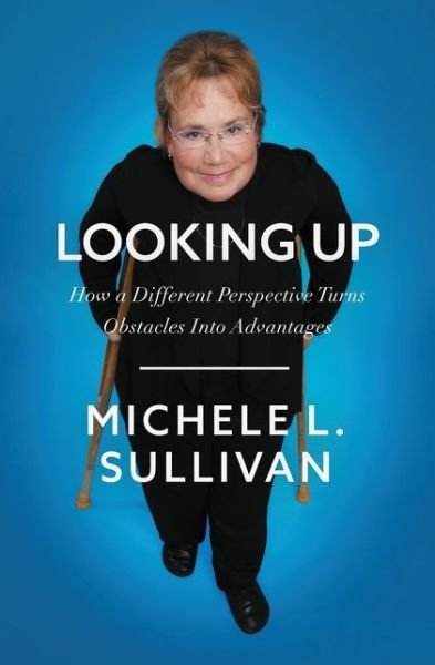 Cover for Michele Sullivan · Looking Up: How a Different Perspective Turns Obstacles into Advantages (Hardcover Book) (2020)