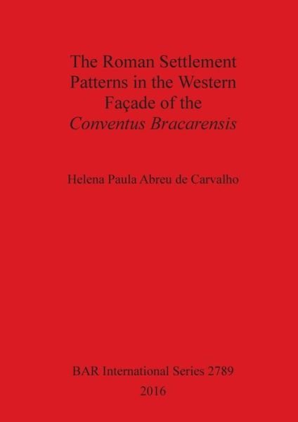Cover for Helena Paula Abreu de Carvalho · The Roman Settlement Patterns in the Western Facade of the Conventus Bracarensis (Paperback Book) (2016)