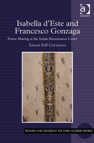 Cover for Sarah D.P. Cockram · Isabella d'Este and Francesco Gonzaga: Power Sharing at the Italian Renaissance Court - Women and Gender in the Early Modern World (Hardcover Book) (2013)
